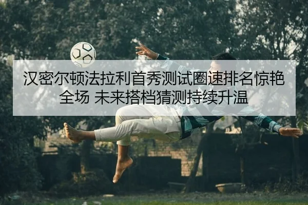 han-mi-er-dun-fa-la-li-shou-xiu-ce-shi-quan-su-pai-ming-jing-yan-quan-chang-wei-lai-da-dang-cai-ce-chi-xu-sheng-wen-2-949.jpg